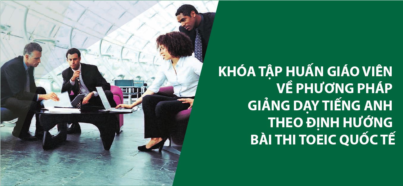 [Hà Nội] Khóa Tập huấn giáo viên về phương pháp giảng dạy tiếng Anh theo định hướng bài thi TOEIC quốc tế – Kỹ năng Nói & Viết