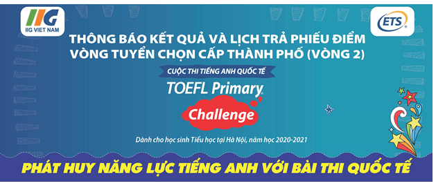 Hà Nội: Thông báo Kết quả và Lịch trả phiếu điểm Vòng 2 cuộc thi TOEFL Primary Challenge năm học 2020-2021