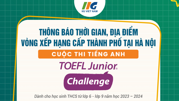 [Hà Nội] Thông báo thời gian, địa điểm Vòng Xếp hạng cấp Thành phố cuộc thi TOEFL Junior Challenge năm học 2023 – 2024