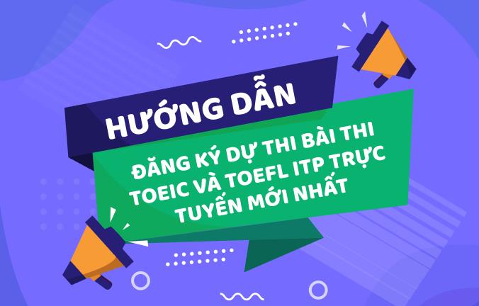Hướng dẫn đăng ký dự thi bài TOEIC và TOEFL ITP trực tuyến mới nhất