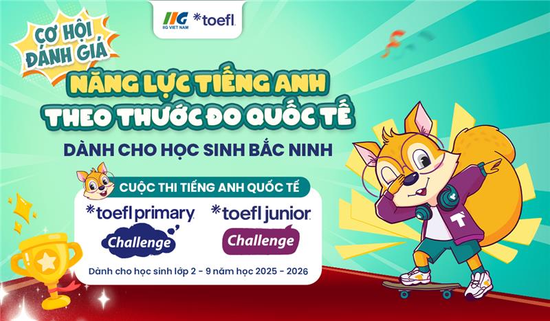 Lần đầu tiên tại Bắc Ninh – Cơ hội tham gia vòng thi cấp Tỉnh cuộc thi tiếng Anh quốc tế TOEFL Challenge năm học 2025-2026