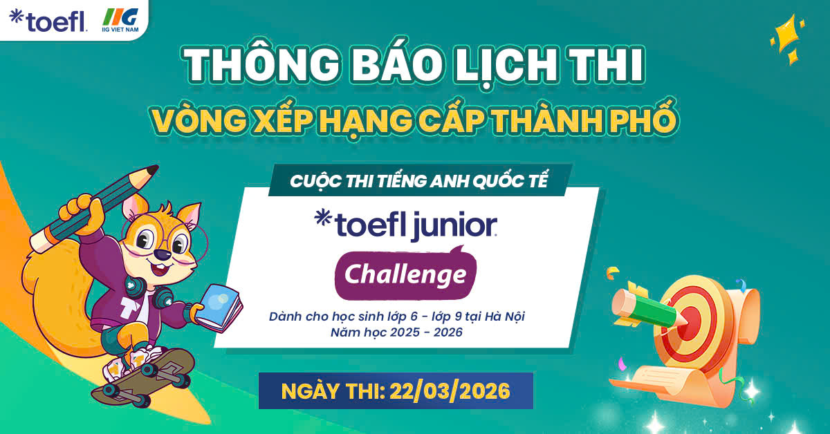 [Hà Nội] Thông báo thời gian, địa điểm Vòng Xếp hạng cấp Thành phố cuộc thi TOEFL Junior Challenge năm học 2025 – 2026