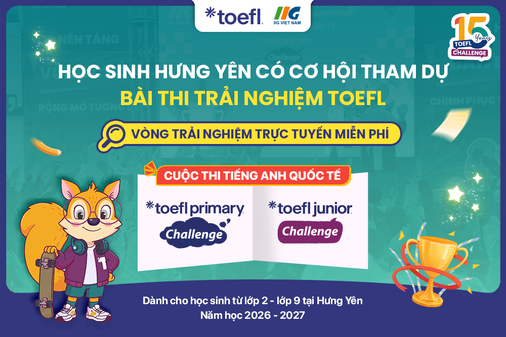 [Hưng Yên] Cơ hội tham dự miễn phí bài thi trải nghiệm TOEFL tại cuộc thi tiếng Anh quốc tế TOEFL Challenge 2026 – 2027