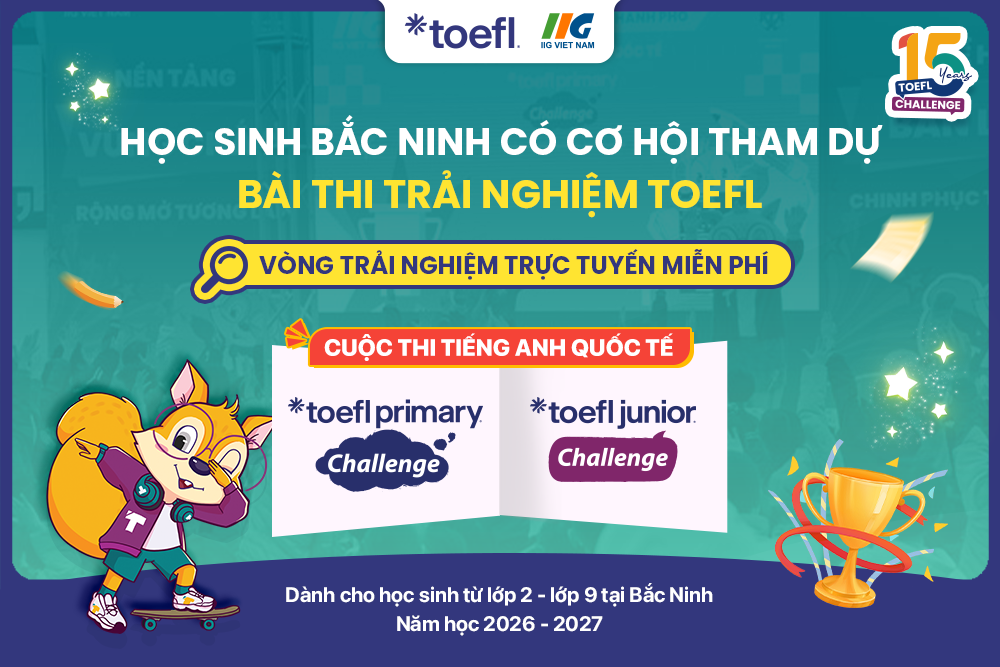 [Bắc Ninh] Cơ hội tham dự miễn phí bài thi trải nghiệm TOEFL tại cuộc thi tiếng Anh quốc tế TOEFL Challenge 2026 – 2027